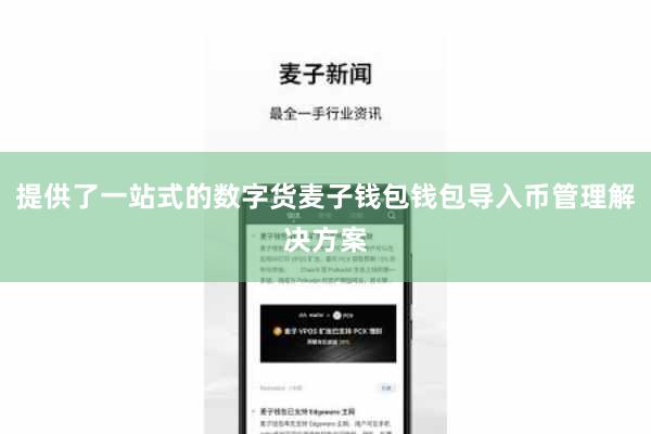 提供了一站式的数字货麦子钱包钱包导入币管理解决方案