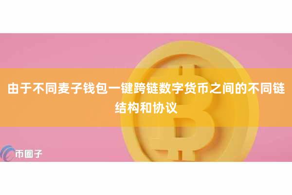 由于不同麦子钱包一键跨链数字货币之间的不同链结构和协议