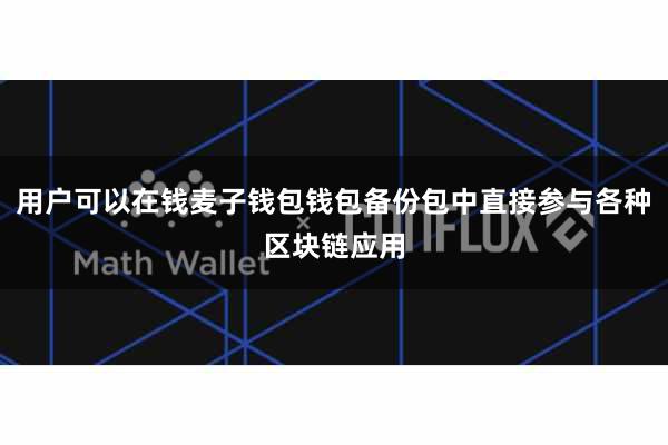 用户可以在钱麦子钱包钱包备份包中直接参与各种区块链应用