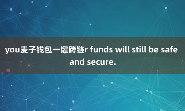 you麦子钱包一键跨链r funds will still be safe and secure.
