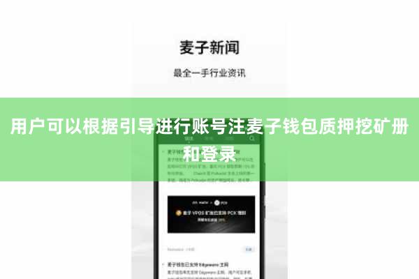 用户可以根据引导进行账号注麦子钱包质押挖矿册和登录