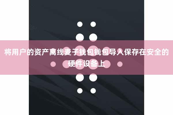 将用户的资产离线麦子钱包钱包导入保存在安全的硬件设备上