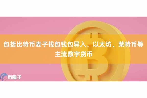 包括比特币麦子钱包钱包导入、以太坊、莱特币等主流数字货币