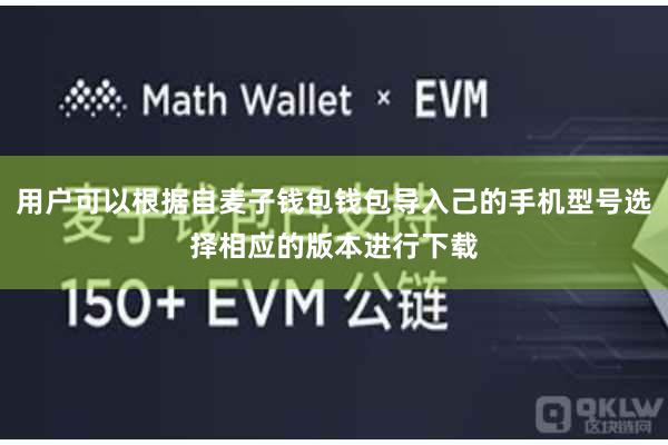 用户可以根据自麦子钱包钱包导入己的手机型号选择相应的版本进行下载