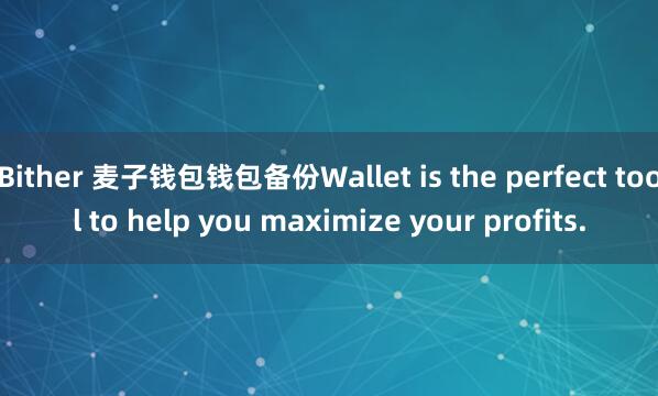 Bither 麦子钱包钱包备份Wallet is the perfect tool to help you maximize your profits.