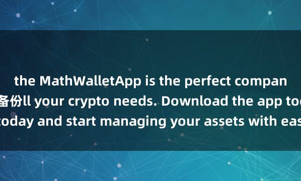 the MathWalletApp is the perfect companion for a麦子钱包钱包备份ll your crypto needs. Download the app today and start managing your assets with ease and convenience.