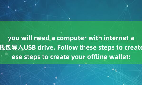 you will need a computer with internet access and a 麦子钱包钱包导入USB drive. Follow these steps to create your offline wallet: